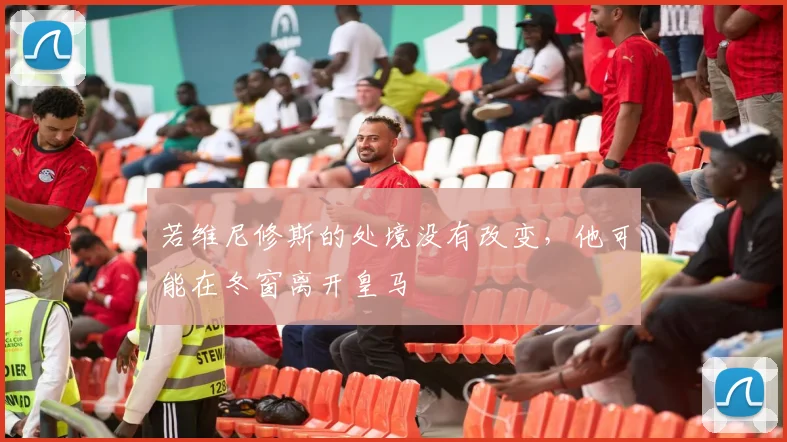 若维尼修斯的处境没有改变，他可能在冬窗离开皇马